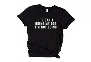 If I Can't Bring My Dog I'm Not Going Shirt, Dog Mom T-Shirt, Dog Mother Tee, Dog Lover Gift, Dog Mom TShirt, Comfy Dog Mom Tee, Anxiety Tee