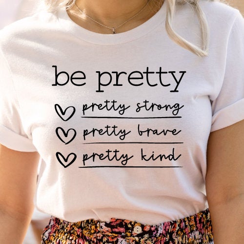 Women's Be Pretty Shirt, Be Pretty Kind Shirt, Be Pretty Strong, Be Pretty Brave, Be Pretty Kind Shirt, Gift for Her, Inspirational T-Shirt